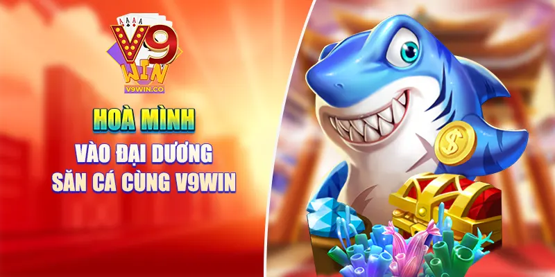 Hoà mình vào đại dương săn cá cùng V9win